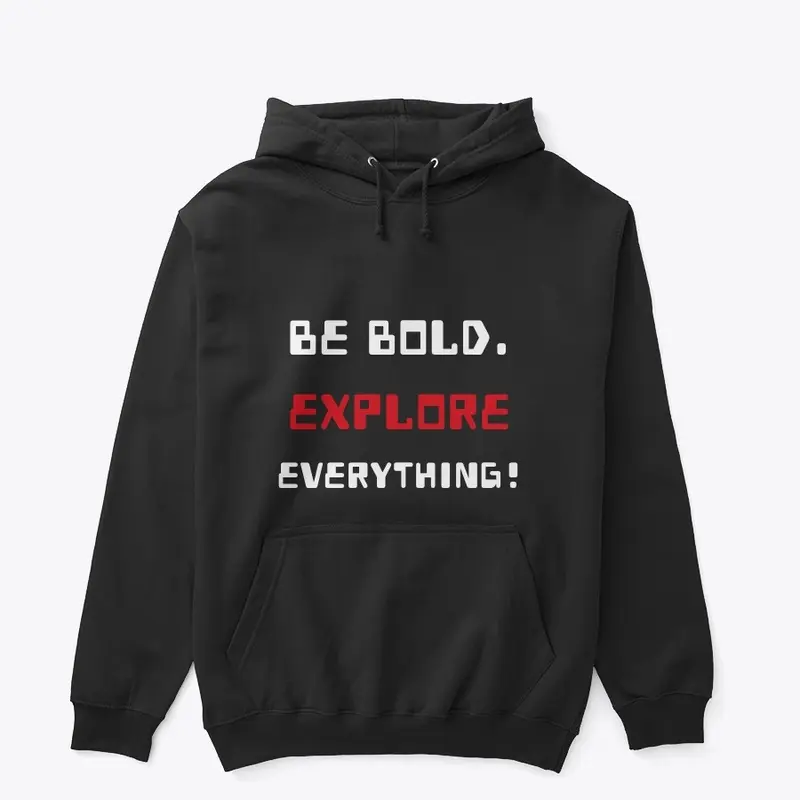 BE BOLD. EXPLORE EVERYTHING!